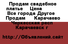 Продам свадебное платье  › Цена ­ 4 000 - Все города Другое » Продам   . Карачаево-Черкесская респ.,Карачаевск г.